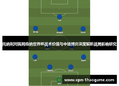 托纳利对阵阿森纳世界杯战术价值与中场博弈深度解析战局影响研究