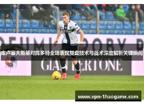 库卢塞夫斯基对阵多特全场表现复盘技术与战术深度解析关键瞬间