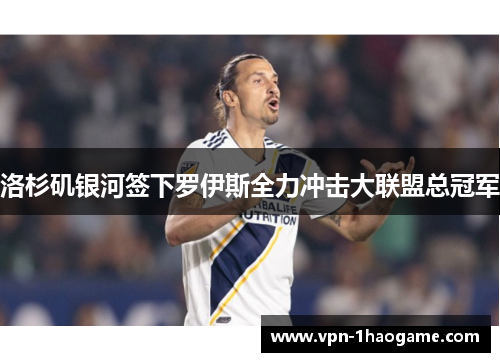 洛杉矶银河签下罗伊斯全力冲击大联盟总冠军