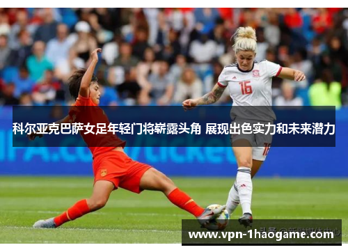 科尔亚克巴萨女足年轻门将崭露头角 展现出色实力和未来潜力