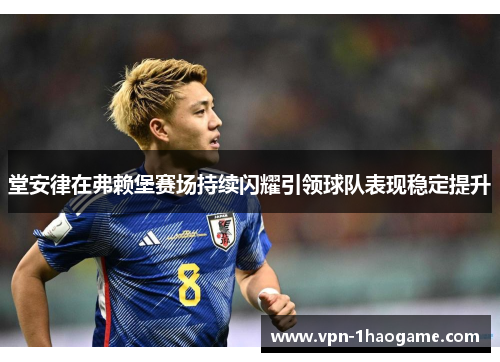 堂安律在弗赖堡赛场持续闪耀引领球队表现稳定提升