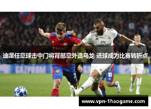 迪涅任意球击中门将背部意外造乌龙 进球成为比赛转折点