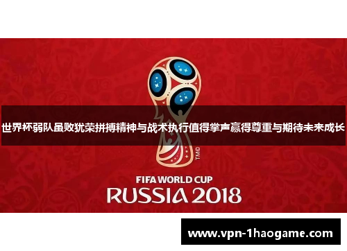 世界杯弱队虽败犹荣拼搏精神与战术执行值得掌声赢得尊重与期待未来成长