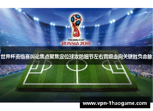 世界杯资格赛舆论焦点聚焦定位球攻防细节左右晋级走向关键胜负命脉 世界杯资格赛舆论焦点聚焦定位球攻防细节左右晋级走向关键胜负命脉