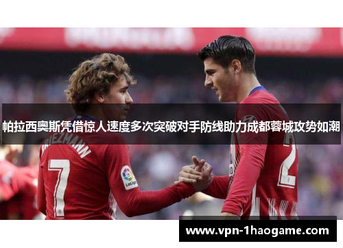 帕拉西奥斯凭借惊人速度多次突破对手防线助力成都蓉城攻势如潮 帕拉西奥斯凭借惊人速度多次突破对手防线助力成都蓉城攻势如潮