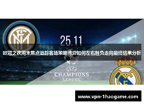 欧冠之夜周末焦点追踪客场策略博弈如何左右胜负走向最终结果分析 欧冠之夜周末焦点追踪客场策略博弈如何左右胜负走向最终结果分析