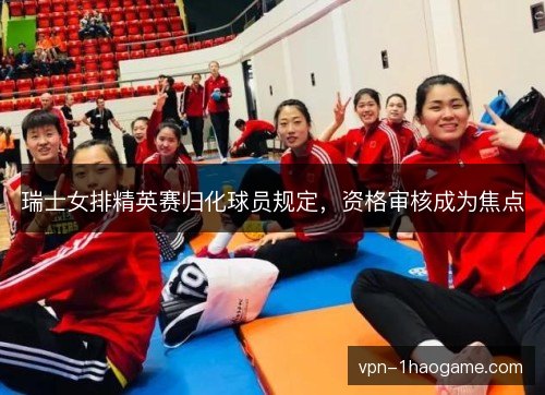 瑞士女排精英赛归化球员规定，资格审核成为焦点