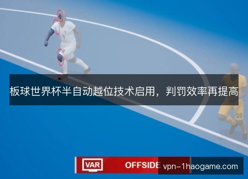 板球世界杯半自动越位技术启用,判罚效率再提高 板球世界杯半自动越位技术启用,判罚效率再提高